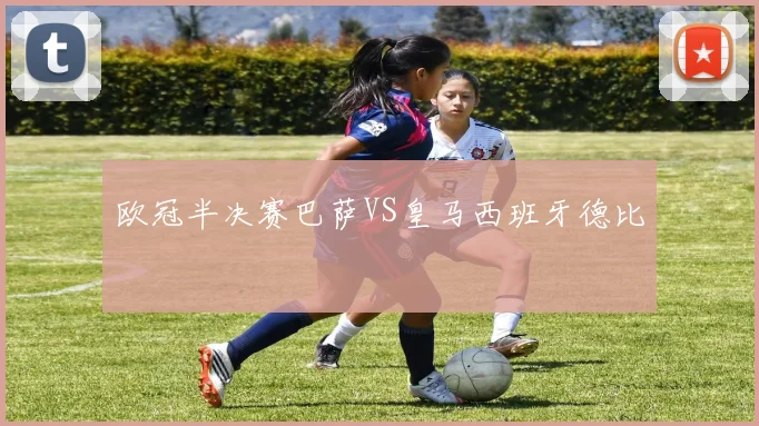 欧冠半决赛巴萨VS皇马西班牙德比