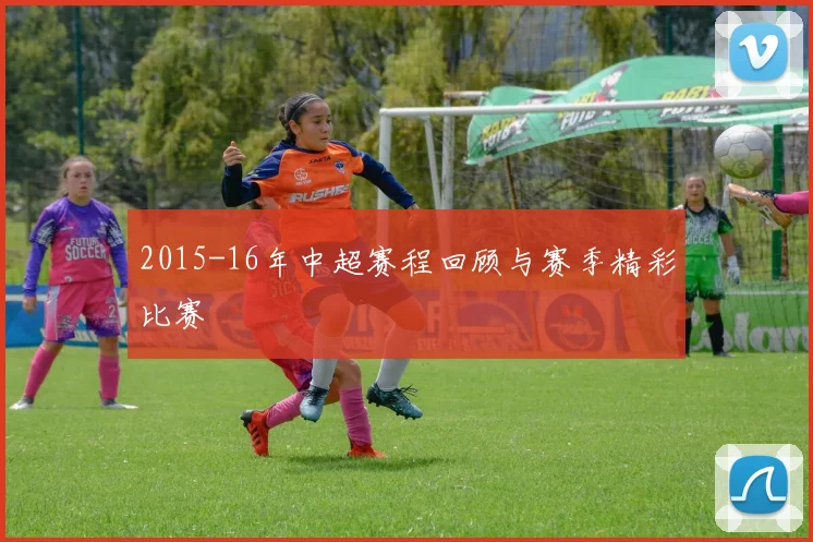2015-16年中超赛程回顾与赛季精彩比赛
