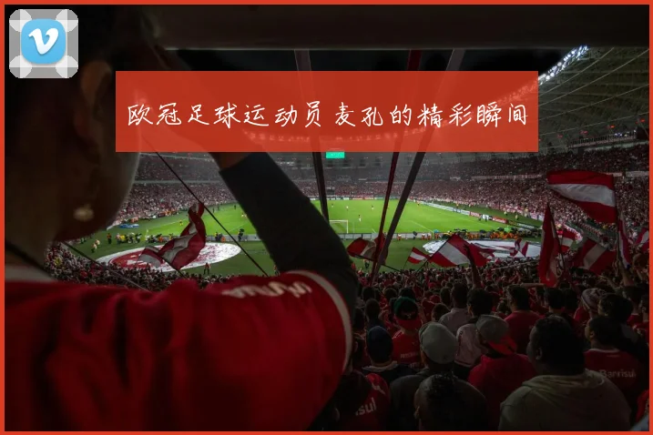 欧冠足球运动员麦孔的精彩瞬间