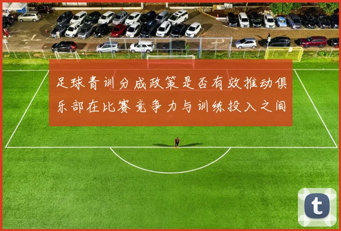 足球青训分成政策是否有效推动俱乐部在比赛竞争力与训练投入之间平衡