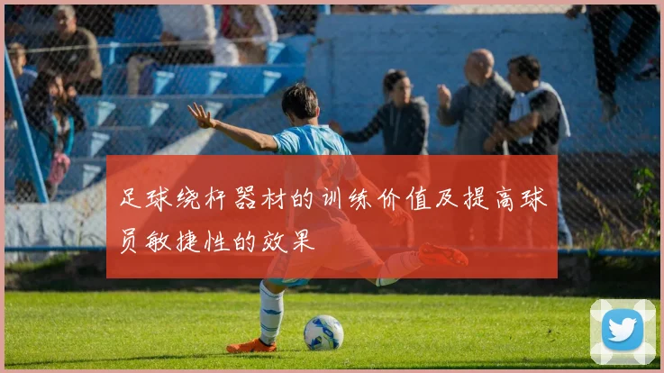 足球绕杆器材的训练价值及提高球员敏捷性的效果