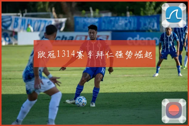 欧冠1314赛季拜仁强势崛起
